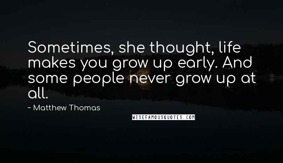 Matthew Thomas Quotes: Sometimes, she thought, life makes you grow up early. And some people never grow up at all.