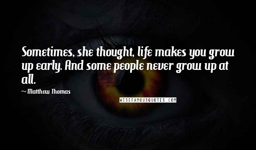 Matthew Thomas Quotes: Sometimes, she thought, life makes you grow up early. And some people never grow up at all.