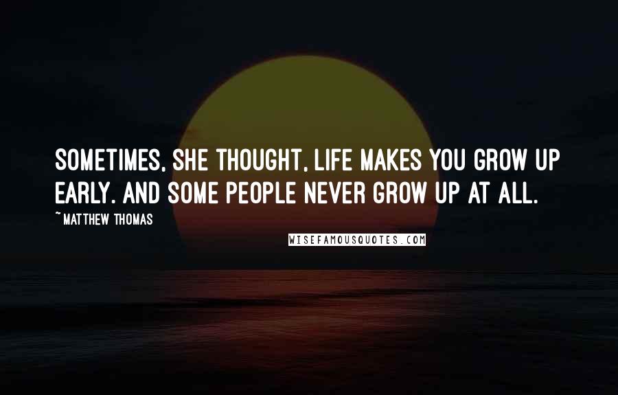 Matthew Thomas Quotes: Sometimes, she thought, life makes you grow up early. And some people never grow up at all.