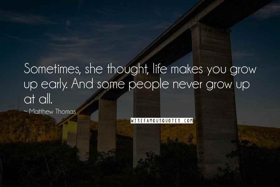 Matthew Thomas Quotes: Sometimes, she thought, life makes you grow up early. And some people never grow up at all.