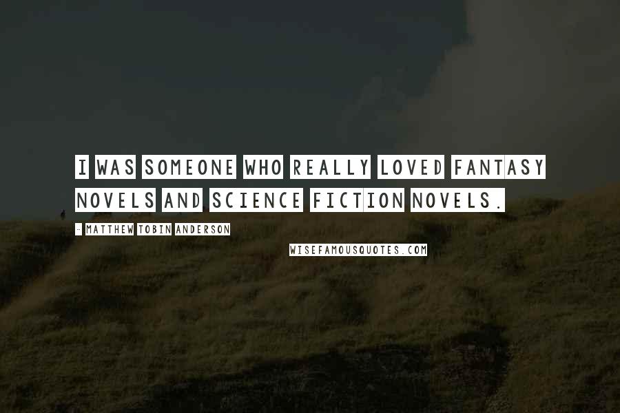 Matthew Tobin Anderson Quotes: I was someone who really loved fantasy novels and science fiction novels.