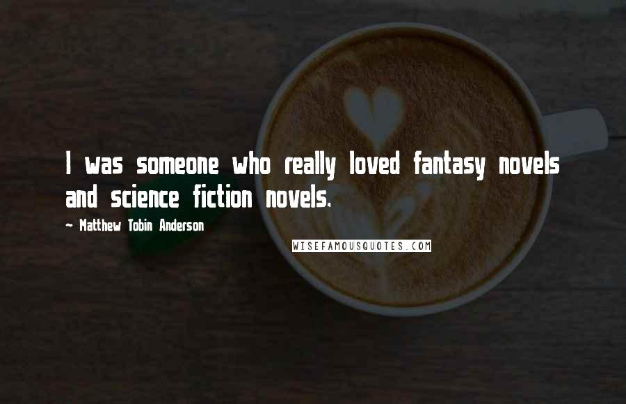 Matthew Tobin Anderson Quotes: I was someone who really loved fantasy novels and science fiction novels.