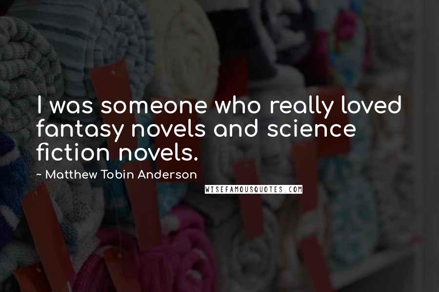 Matthew Tobin Anderson Quotes: I was someone who really loved fantasy novels and science fiction novels.