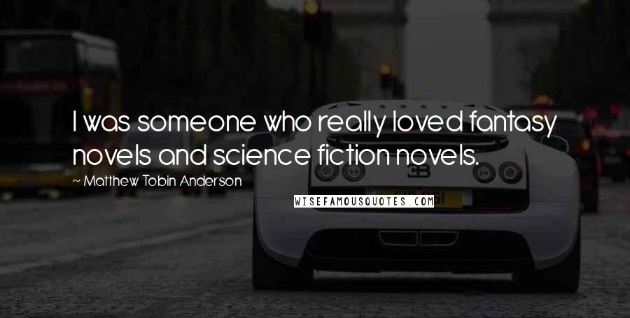 Matthew Tobin Anderson Quotes: I was someone who really loved fantasy novels and science fiction novels.