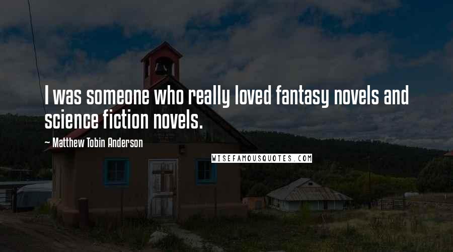 Matthew Tobin Anderson Quotes: I was someone who really loved fantasy novels and science fiction novels.