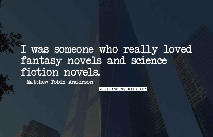 Matthew Tobin Anderson Quotes: I was someone who really loved fantasy novels and science fiction novels.