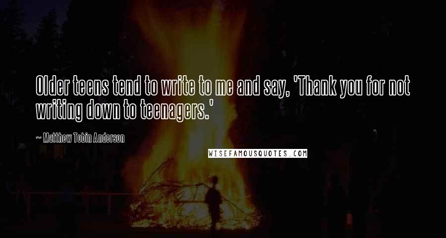 Matthew Tobin Anderson Quotes: Older teens tend to write to me and say, 'Thank you for not writing down to teenagers.'