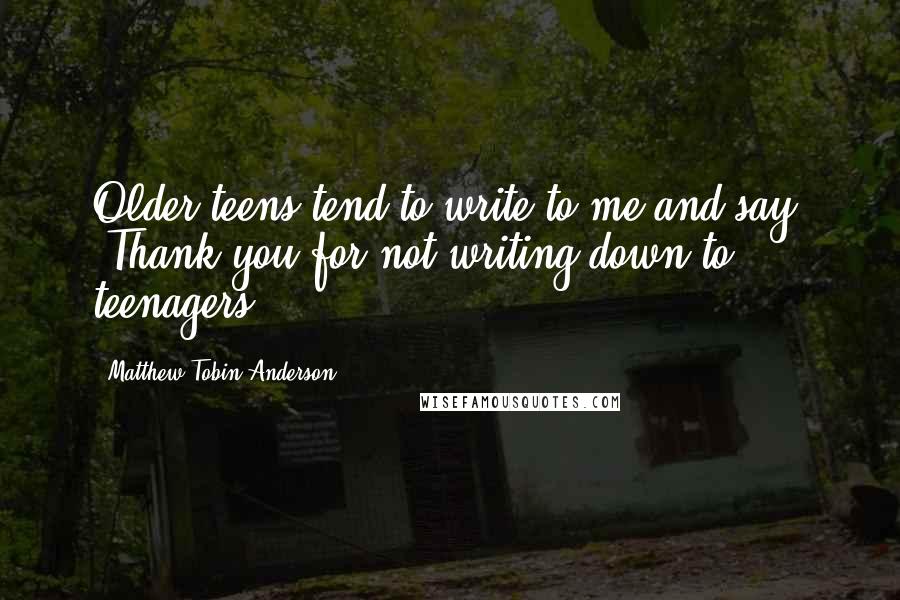 Matthew Tobin Anderson Quotes: Older teens tend to write to me and say, 'Thank you for not writing down to teenagers.'