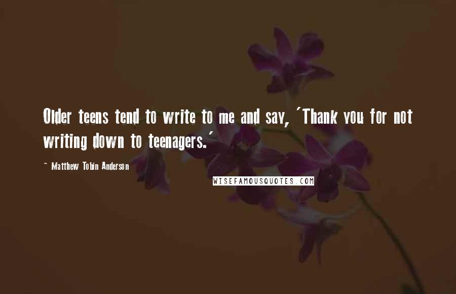 Matthew Tobin Anderson Quotes: Older teens tend to write to me and say, 'Thank you for not writing down to teenagers.'