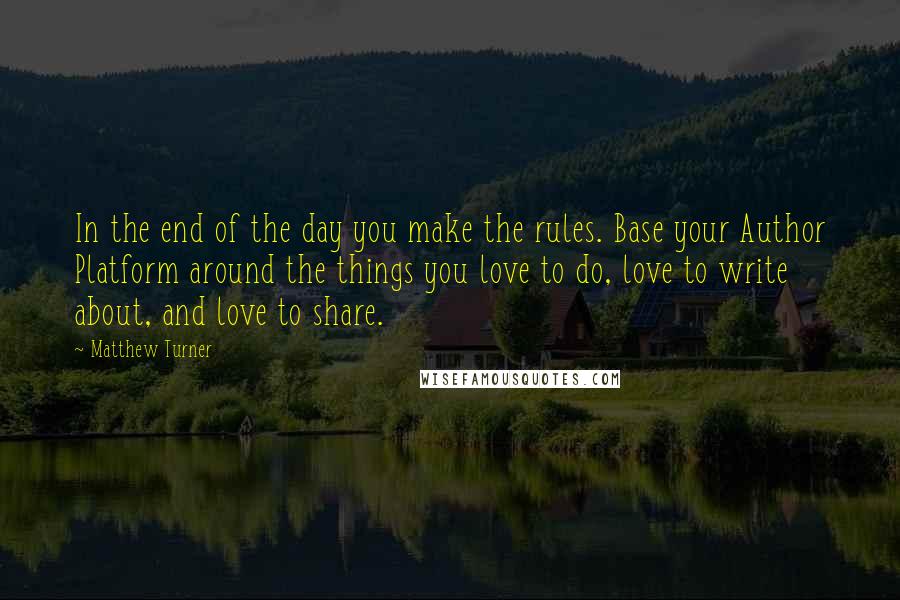 Matthew Turner Quotes: In the end of the day you make the rules. Base your Author Platform around the things you love to do, love to write about, and love to share.