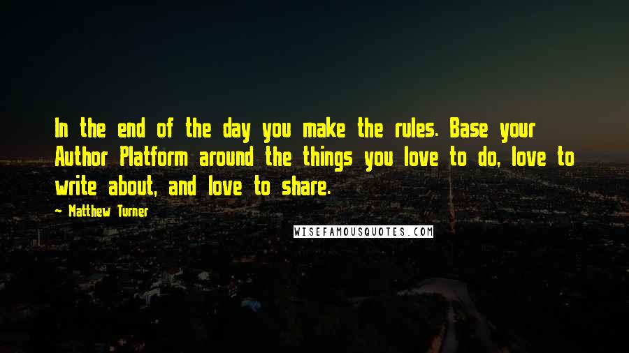 Matthew Turner Quotes: In the end of the day you make the rules. Base your Author Platform around the things you love to do, love to write about, and love to share.