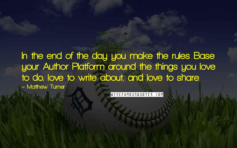 Matthew Turner Quotes: In the end of the day you make the rules. Base your Author Platform around the things you love to do, love to write about, and love to share.