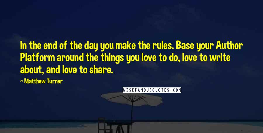 Matthew Turner Quotes: In the end of the day you make the rules. Base your Author Platform around the things you love to do, love to write about, and love to share.