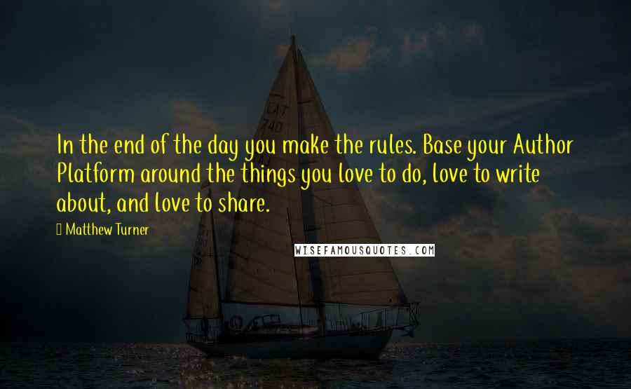 Matthew Turner Quotes: In the end of the day you make the rules. Base your Author Platform around the things you love to do, love to write about, and love to share.