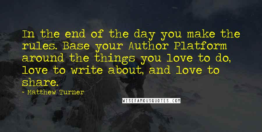 Matthew Turner Quotes: In the end of the day you make the rules. Base your Author Platform around the things you love to do, love to write about, and love to share.