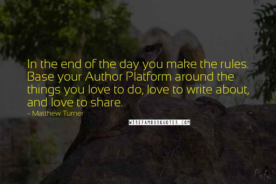 Matthew Turner Quotes: In the end of the day you make the rules. Base your Author Platform around the things you love to do, love to write about, and love to share.