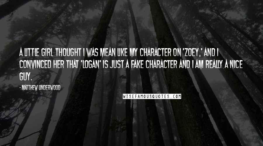 Matthew Underwood Quotes: A little girl thought I was mean like my character on 'Zoey,' and I convinced her that 'Logan' is just a fake character and I am really a nice guy.