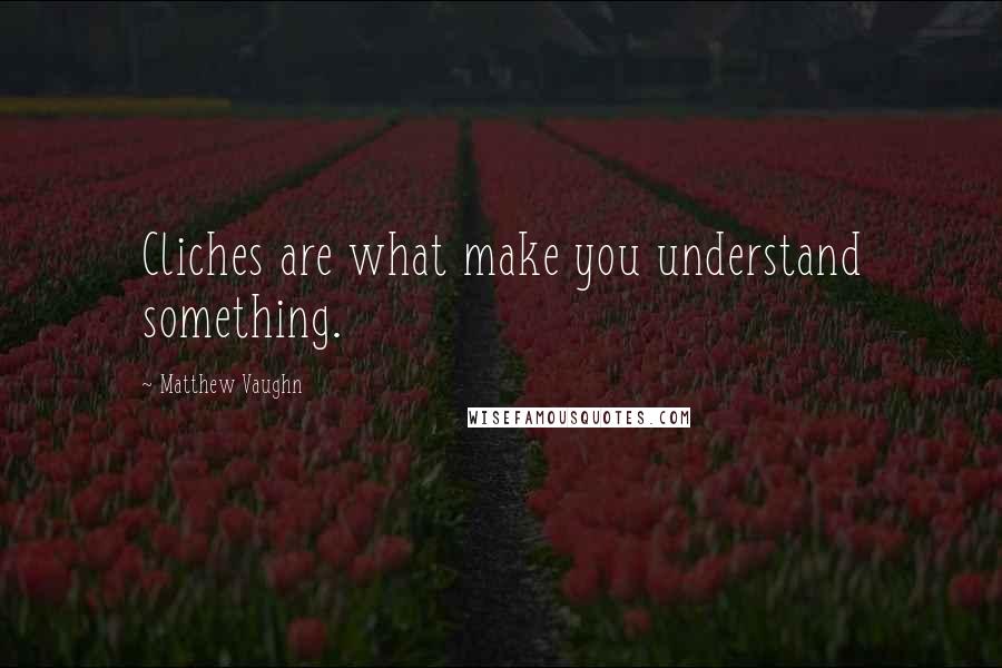 Matthew Vaughn Quotes: Cliches are what make you understand something.