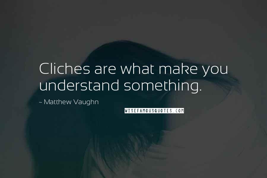 Matthew Vaughn Quotes: Cliches are what make you understand something.