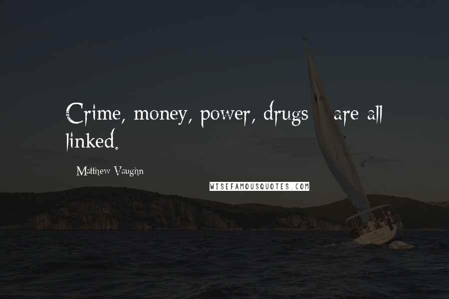 Matthew Vaughn Quotes: Crime, money, power, drugs - are all linked.