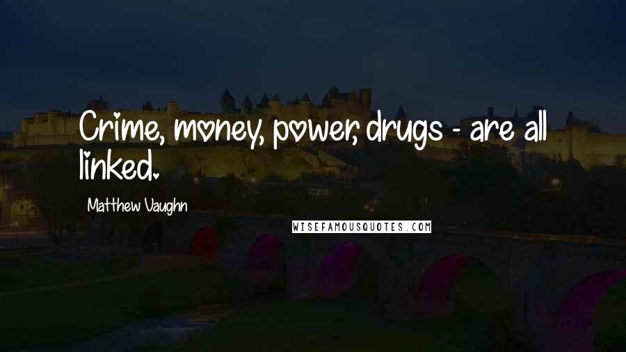 Matthew Vaughn Quotes: Crime, money, power, drugs - are all linked.