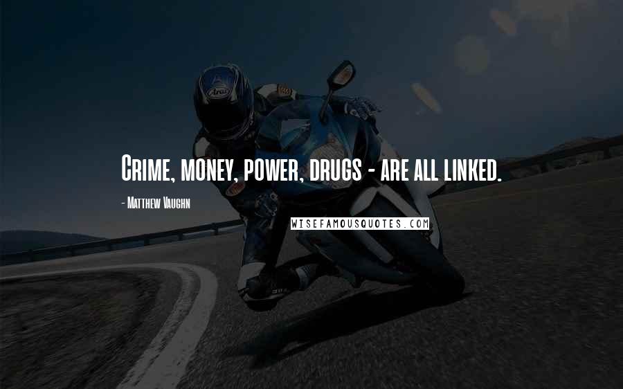 Matthew Vaughn Quotes: Crime, money, power, drugs - are all linked.