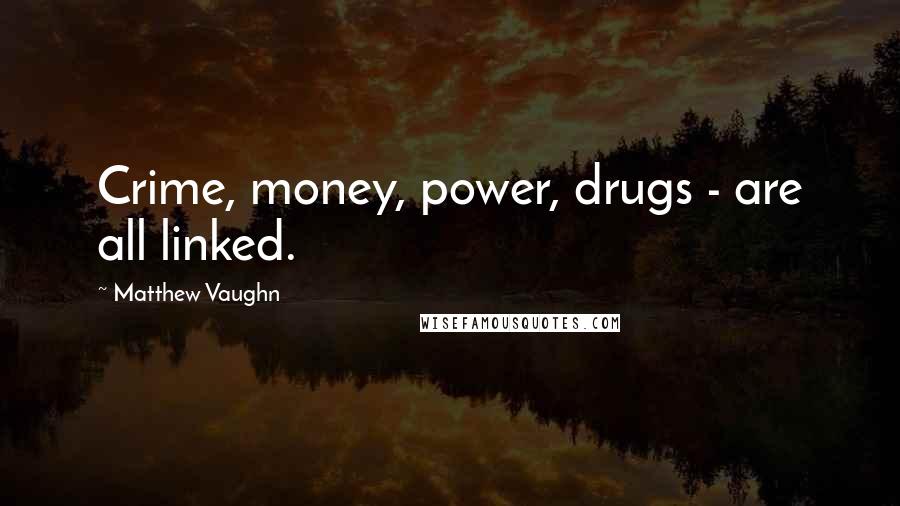 Matthew Vaughn Quotes: Crime, money, power, drugs - are all linked.