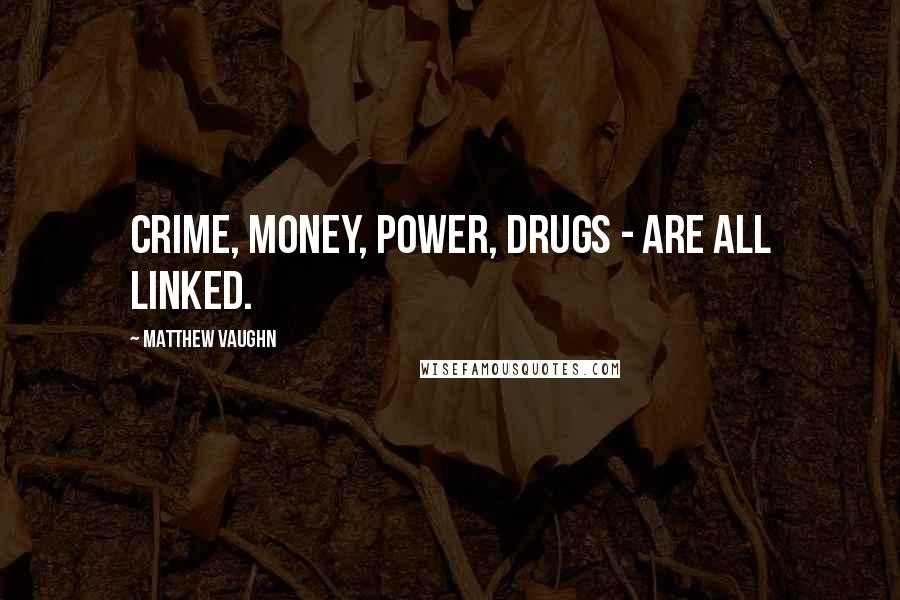 Matthew Vaughn Quotes: Crime, money, power, drugs - are all linked.