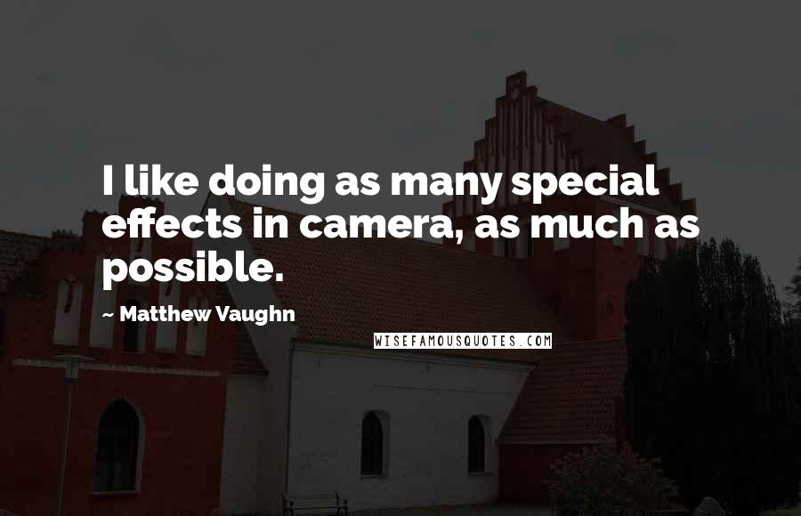 Matthew Vaughn Quotes: I like doing as many special effects in camera, as much as possible.