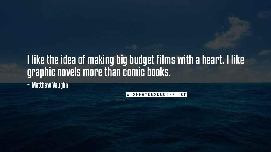 Matthew Vaughn Quotes: I like the idea of making big budget films with a heart. I like graphic novels more than comic books.