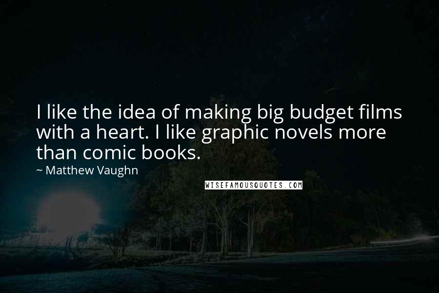 Matthew Vaughn Quotes: I like the idea of making big budget films with a heart. I like graphic novels more than comic books.