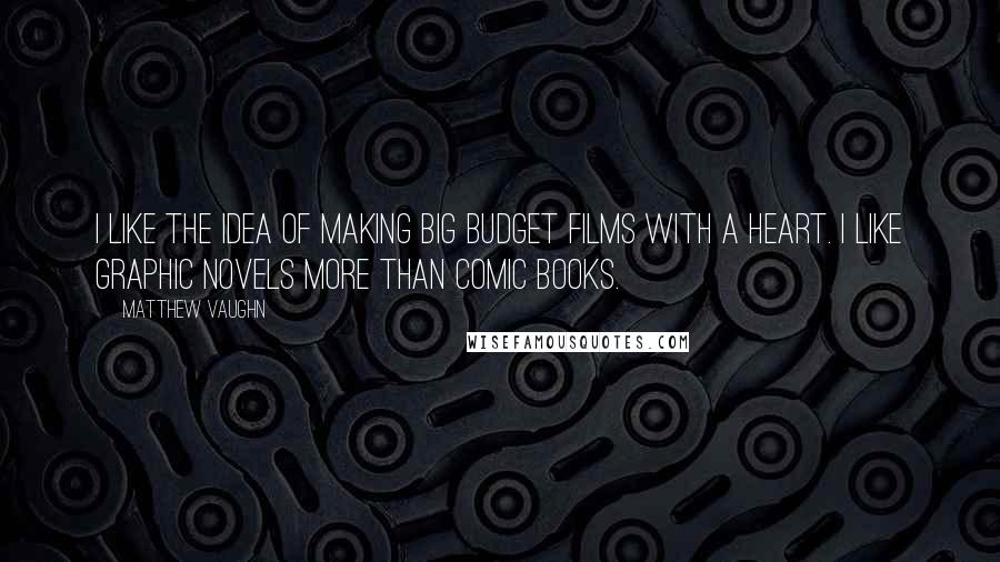 Matthew Vaughn Quotes: I like the idea of making big budget films with a heart. I like graphic novels more than comic books.