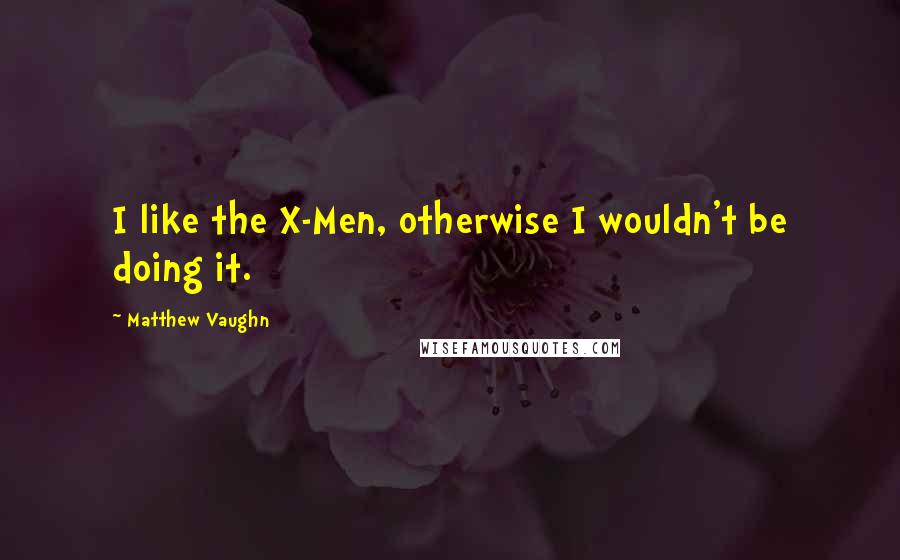 Matthew Vaughn Quotes: I like the X-Men, otherwise I wouldn't be doing it.