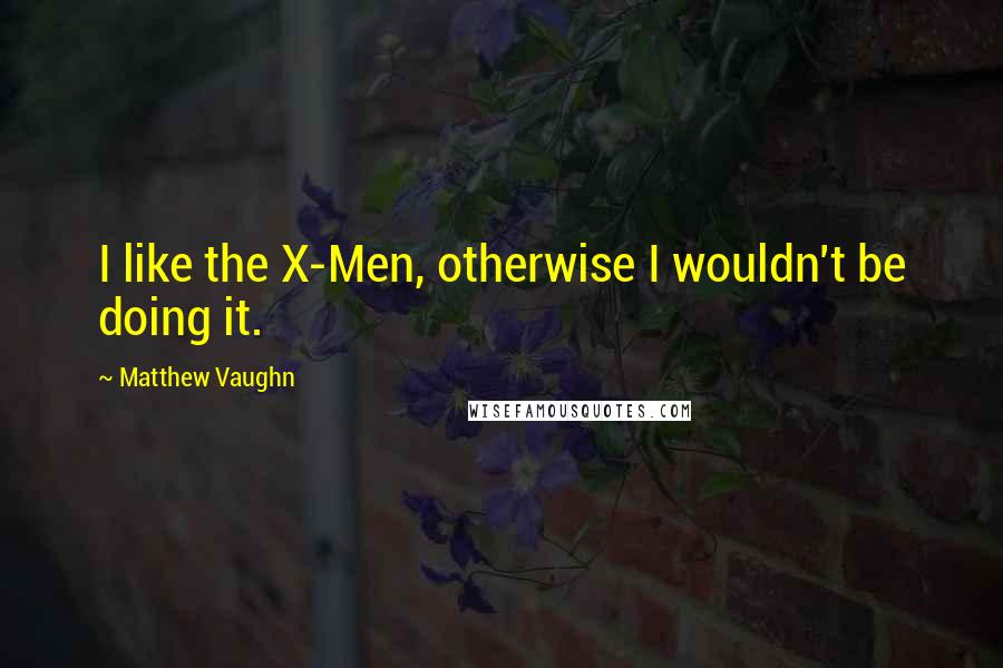 Matthew Vaughn Quotes: I like the X-Men, otherwise I wouldn't be doing it.