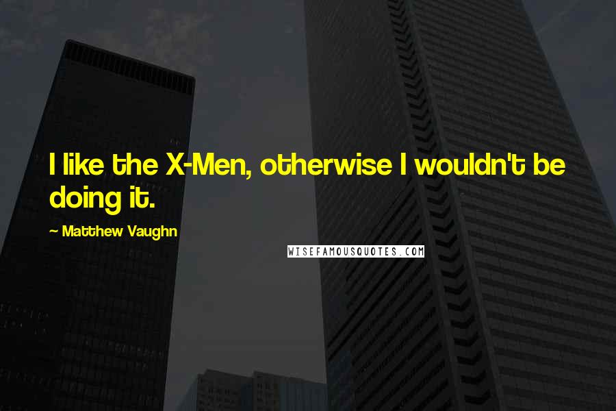 Matthew Vaughn Quotes: I like the X-Men, otherwise I wouldn't be doing it.