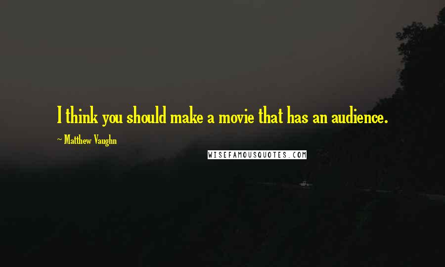 Matthew Vaughn Quotes: I think you should make a movie that has an audience.