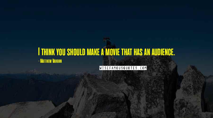 Matthew Vaughn Quotes: I think you should make a movie that has an audience.
