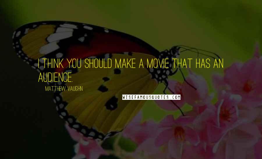 Matthew Vaughn Quotes: I think you should make a movie that has an audience.