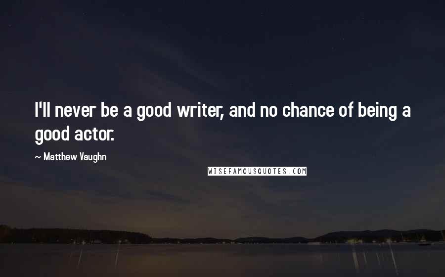Matthew Vaughn Quotes: I'll never be a good writer, and no chance of being a good actor.