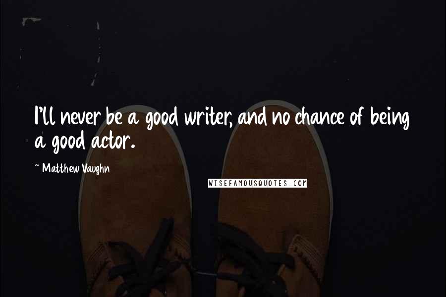 Matthew Vaughn Quotes: I'll never be a good writer, and no chance of being a good actor.
