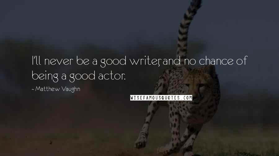 Matthew Vaughn Quotes: I'll never be a good writer, and no chance of being a good actor.