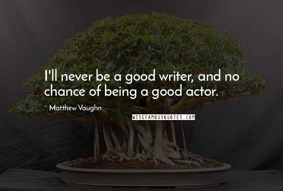 Matthew Vaughn Quotes: I'll never be a good writer, and no chance of being a good actor.