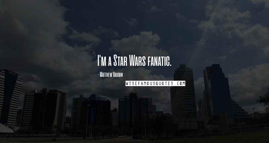 Matthew Vaughn Quotes: I'm a Star Wars fanatic.