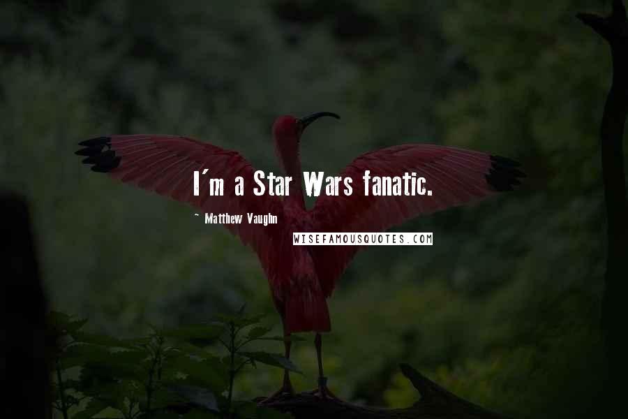 Matthew Vaughn Quotes: I'm a Star Wars fanatic.