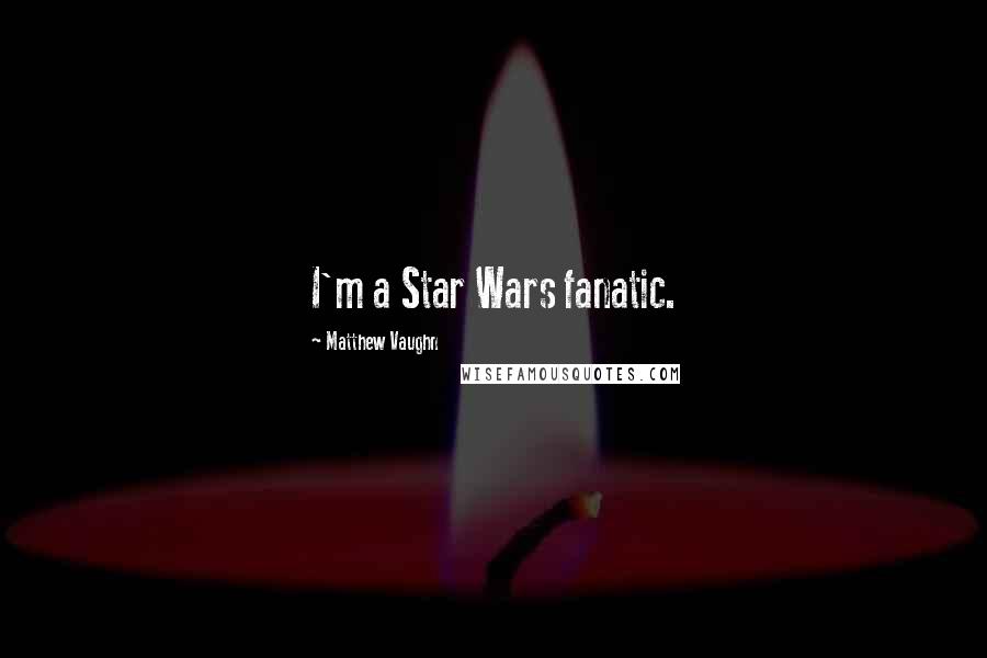 Matthew Vaughn Quotes: I'm a Star Wars fanatic.