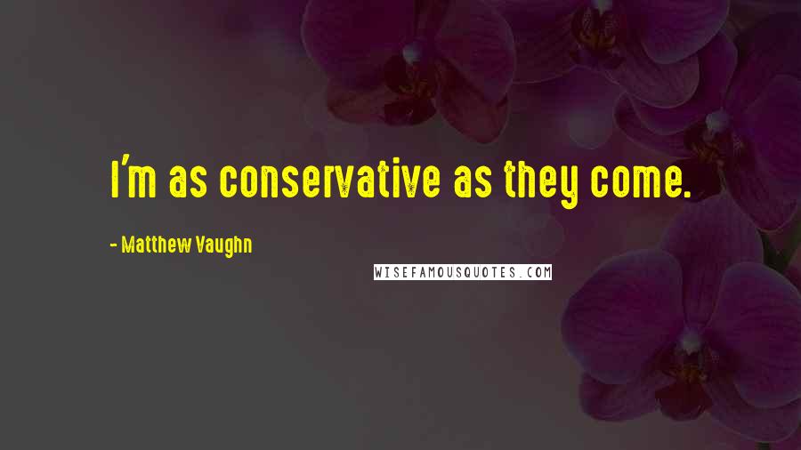 Matthew Vaughn Quotes: I'm as conservative as they come.
