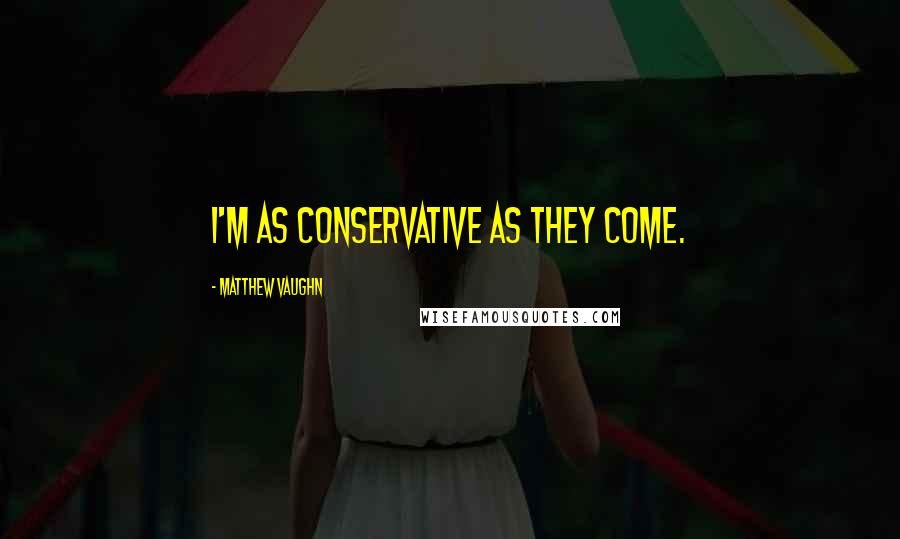 Matthew Vaughn Quotes: I'm as conservative as they come.