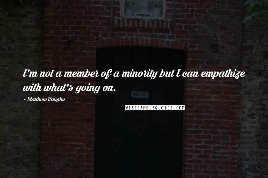 Matthew Vaughn Quotes: I'm not a member of a minority but I can empathize with what's going on.