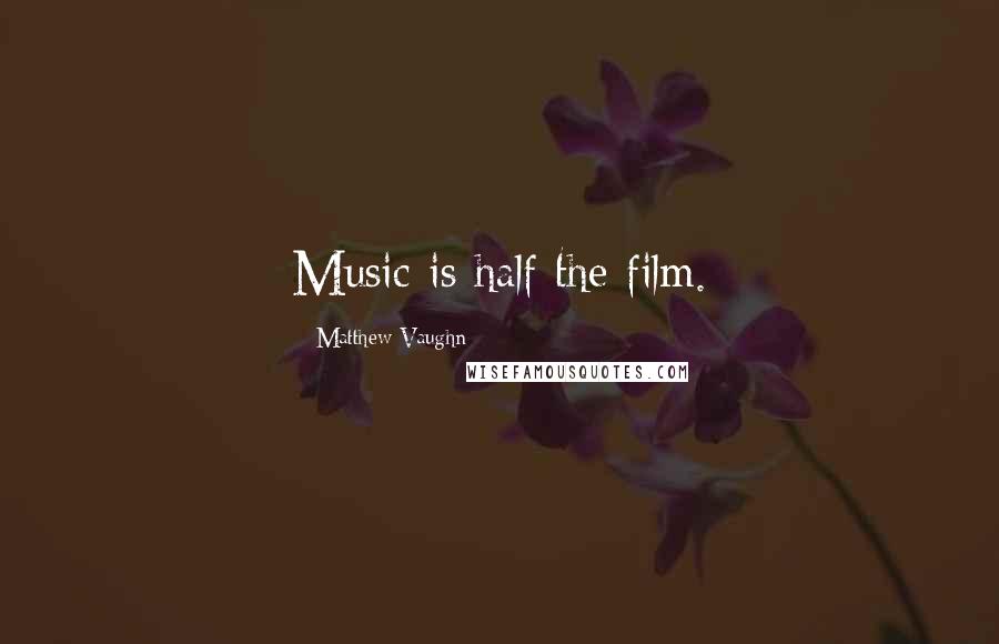 Matthew Vaughn Quotes: Music is half the film.