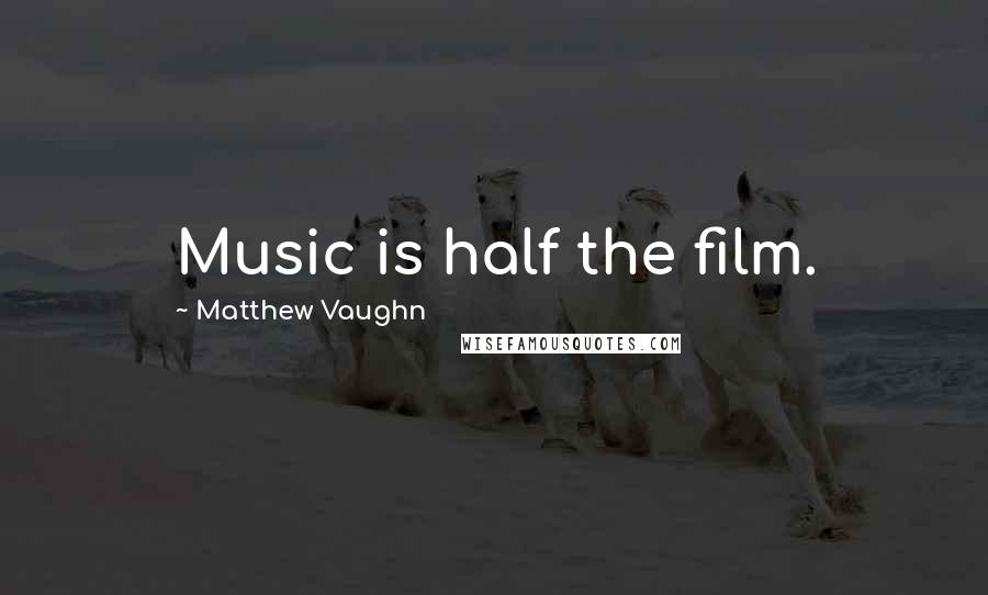 Matthew Vaughn Quotes: Music is half the film.